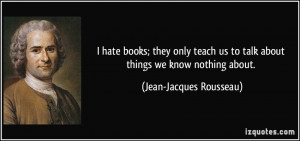 hate books; they only teach us to talk about things we know nothing ...