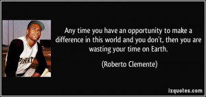 Any time you have an opportunity to make a difference in this world ...