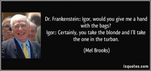 Dr. Frankenstein:: Igor, would you give me a hand with the bags? Igor ...