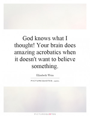 God knows what I thought! Your brain does amazing acrobatics when it ...