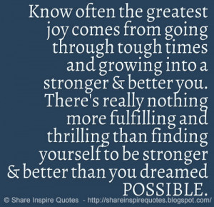 the greatest joy comes from going through tough times and growing ...