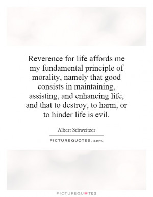 Reverence for life affords me my fundamental principle of morality ...