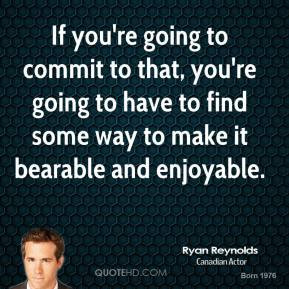 To Find Some Way Make It Bearable And Enjoyable Ryan Reynolds