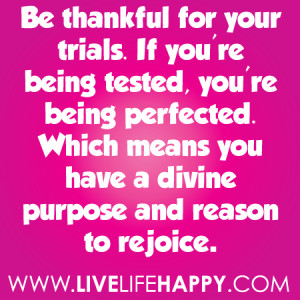 Be Thankful For Your Trials. If You’re Being Tested, You’re Being ...