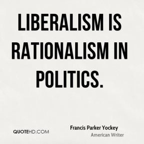 Francis Parker Yockey - Liberalism is Rationalism in politics.