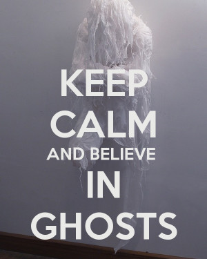 KEEP CALM AND BELIEVE IN GHOSTS