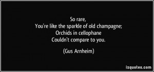 So rare, You're like the sparkle of old champagne; Orchids in ...