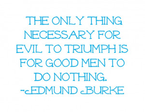 Necessary For The Triumph Of Evil Is For Good Men To Do Nothing Good