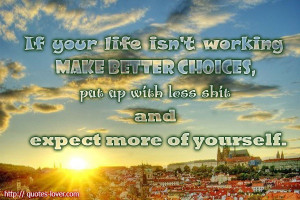 If your life isn't working make better choices, put up with less shit ...