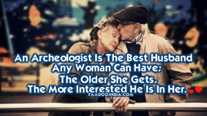 An archaeologist is the best husband any woman can have; the older she ...