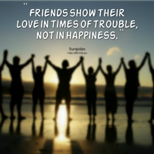 Quotes Picture: friends show their love in times of trouble, not in ...