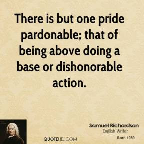 There is but one pride pardonable; that of being above doing a base or ...