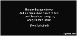 The glow has gone forever And our dreams have turned to dust; I don't ...