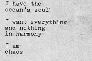 ... the ocean's soul I want everything and nothing in harmony, I am chaos