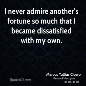 never admire another's fortune so much that I became dissatisfied ...