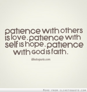 ... is love. Patience with self is hope. Patience with God is faith