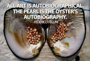 art is autobiographical the pearl is the oyster s autobiography