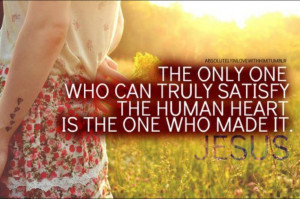 ... only one who can truly satisfy the human heart is the one who made it