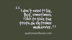 ... to lie. But, sometimes, I like to give the truth an extreme makeover