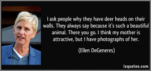 ... mother is attractive, but I have photographs of her. - Ellen DeGeneres