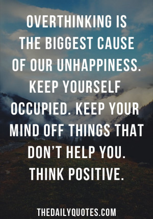 Over thinking is the biggest cause of our unhappiness. Keep yourself ...