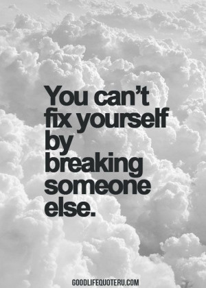 You can't fix yourself by breaking someone else