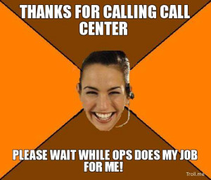 ... FOR CALLING CALL CENTER, PLEASE WAIT WHILE OPS DOES MY JOB FOR ME
