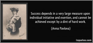 ... and cannot be achieved except by a dint of hard work. - Anna Pavlova