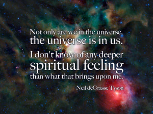 Not only are we in the universe, the universe is in us. I don’t ...