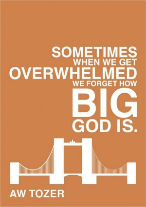 sometimes when we get overwhelmed we forget how big god is a w tozer