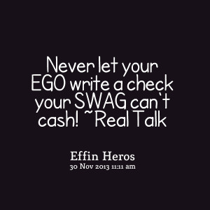 Quotes Picture: never let your ego write a check your swag can't cash ...