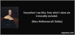 ... which I alone am irrevocably excluded. - Mary Wollstonecraft Shelley