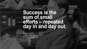Success is the sum of small efforts – repeated day in and day out ...