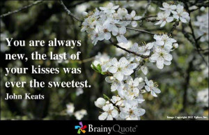 ... new, The last of your kisses was ever the sweetest. - John Keats
