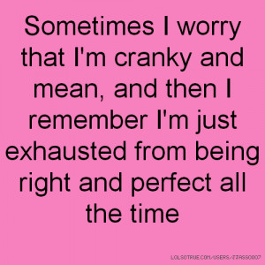 cranky and mean, and then I remember I'm just exhausted from being ...