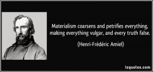 Materialism coarsens and petrifies everything, making everything ...