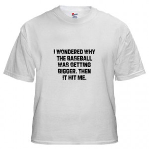 ... Funny Quotes / I Wondered Why the Baseball Was Getting Bigger T-Shirt