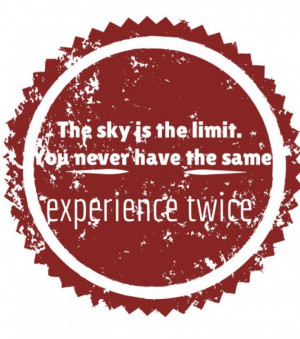 The Sky Is The Limit You Never Have The Same Experience Twice