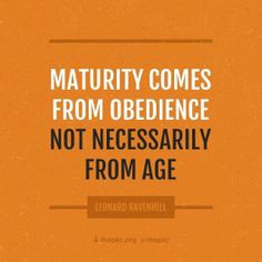 maturity comes from obedience not necessarily from age leonard ...