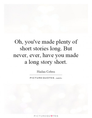 ... short stories long. But never, ever, have you made a long story short