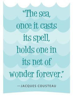 The sea, once it cases its spell, it holds one in its net of wonder ...