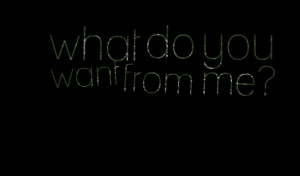 Quotes Picture: what do you want from me?