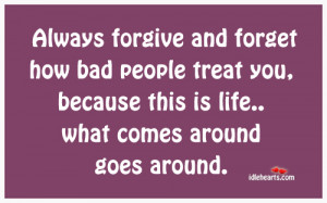 Always forgive and forget how bad people treat you,