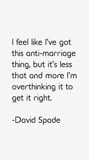feel like I've got this anti-marriage thing, but it's less that and ...
