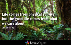 Life comes from physical survival; but the good life comes from what ...