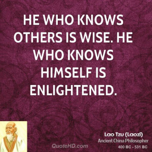 He who knows others is wise. He who knows himself is enlightened.