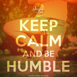 Keep Calm and Be Humble