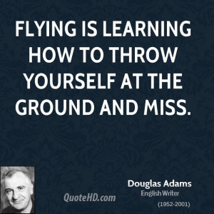 flying is learning how to throw yourself at the ground and miss d