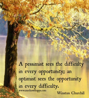 pessimist sees the difficulty in every opportunity; an optimist sees ...