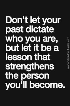 Don't ever let anyone throw your PAST mistakes in your face. Everyone ...
